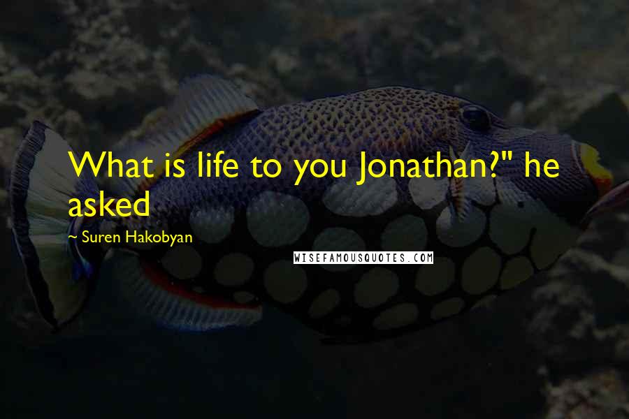 Suren Hakobyan quotes: What is life to you Jonathan?" he asked