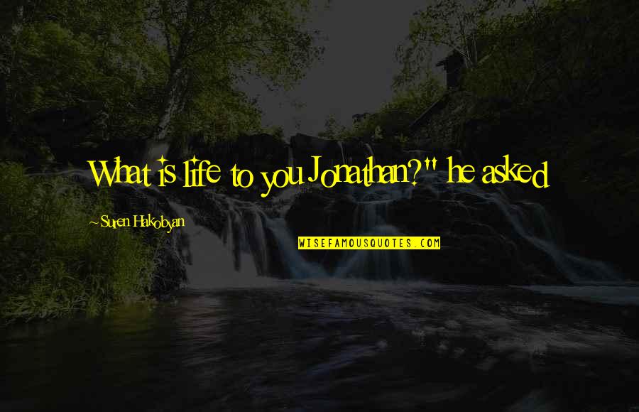 Suren Quotes By Suren Hakobyan: What is life to you Jonathan?" he asked Suren Quotes By Suren Hakobyan: What is life to you Jonathan?" he asked