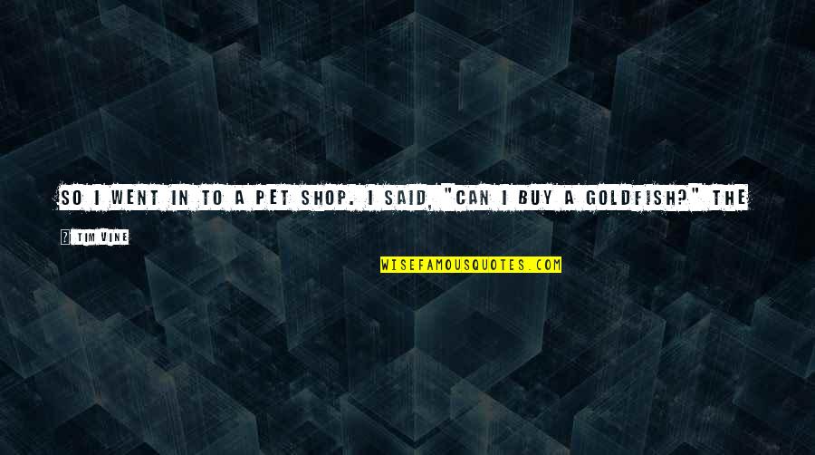 Sureness Antonym Quotes By Tim Vine: So I went in to a pet shop.