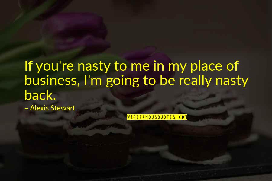 Sureno Rap Quotes By Alexis Stewart: If you're nasty to me in my place