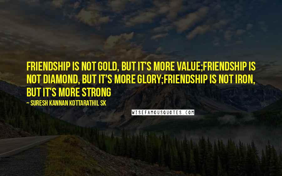 Suresh Kannan Kottarathil SK quotes: Friendship is not gold, but it's more value;friendship is not diamond, but it's more glory;friendship is not iron, but it's more strong