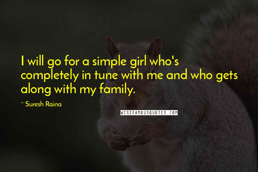 Suresh Raina quotes: I will go for a simple girl who's completely in tune with me and who gets along with my family.