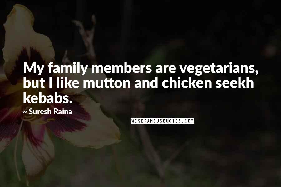 Suresh Raina quotes: My family members are vegetarians, but I like mutton and chicken seekh kebabs.