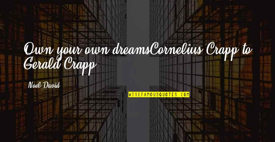 Suresky Genesis Quotes By Noel David: Own your own dreamsCornelius Crapp to Gerald Crapp