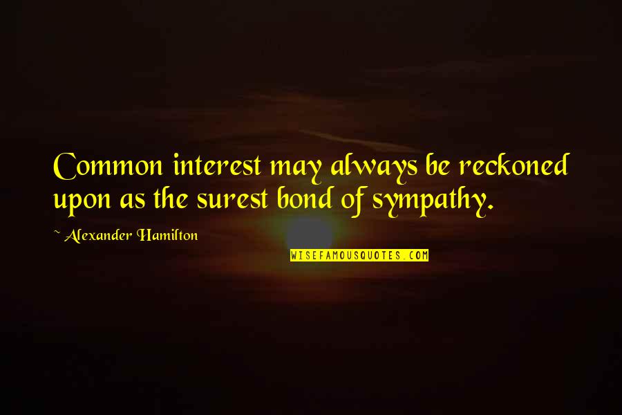 Surest Quotes By Alexander Hamilton: Common interest may always be reckoned upon as Surest Quotes By Alexander Hamilton: Common interest may always be reckoned upon as