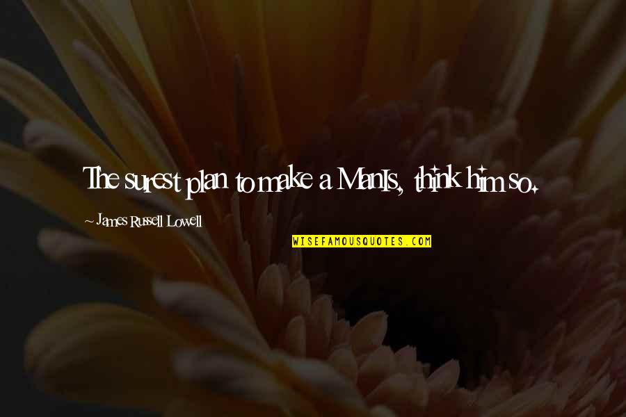 Surest Quotes By James Russell Lowell: The surest plan to make a ManIs, think Surest Quotes By James Russell Lowell: The surest plan to make a ManIs, think