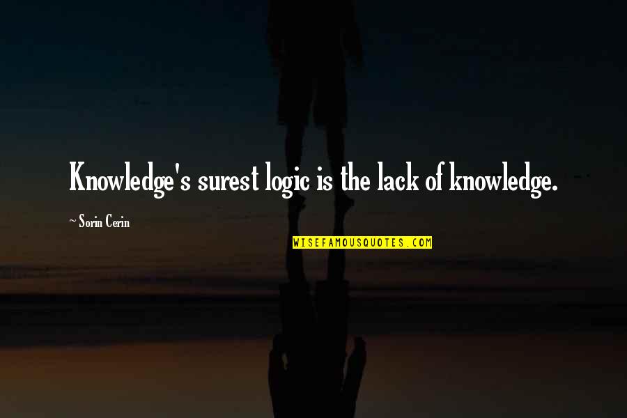 Surest Quotes By Sorin Cerin: Knowledge's surest logic is the lack of knowledge. Surest Quotes By Sorin Cerin: Knowledge's surest logic is the lack of knowledge.