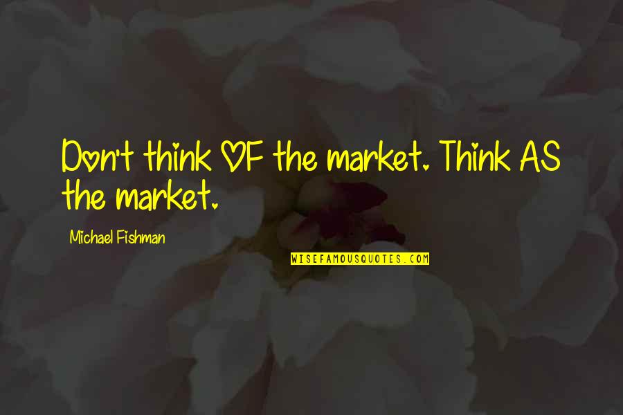 Surette Realtor Quotes By Michael Fishman: Don't think OF the market. Think AS the Surette Realtor Quotes By Michael Fishman: Don't think OF the market. Think AS the