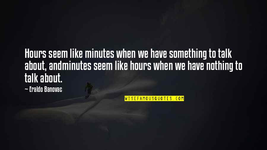 Surettes Island Quotes By Eraldo Banovac: Hours seem like minutes when we have something