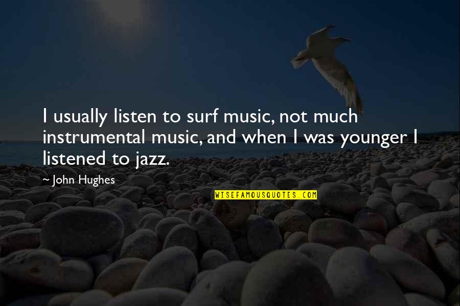 Surf Quotes By John Hughes: I usually listen to surf music, not much