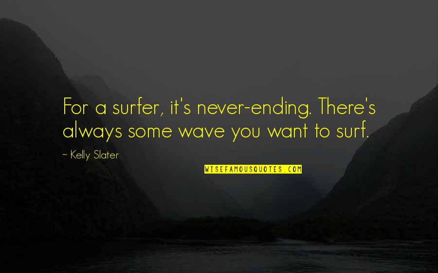 Surf Quotes By Kelly Slater: For a surfer, it's never-ending. There's always some