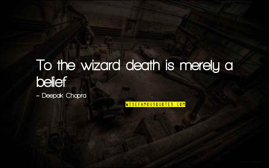 Surf Sesh Quotes By Deepak Chopra: To the wizard death is merely a belief.