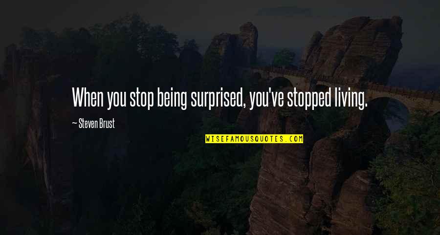 Surf The Waves Quotes By Steven Brust: When you stop being surprised, you've stopped living. Surf The Waves Quotes By Steven Brust: When you stop being surprised, you've stopped living.