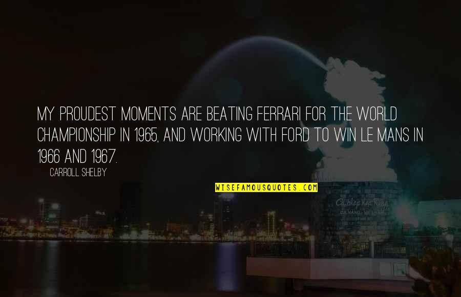 Surface And Coatings Quotes By Carroll Shelby: My proudest moments are beating Ferrari for the Surface And Coatings Quotes By Carroll Shelby: My proudest moments are beating Ferrari for the