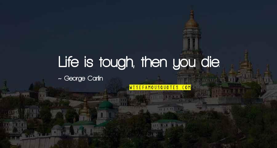 Surface And Coatings Quotes By George Carlin: Life is tough, then you die. Surface And Coatings Quotes By George Carlin: Life is tough, then you die.