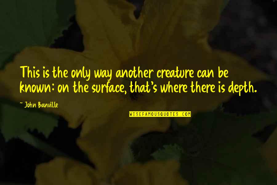 Surface And Depth Quotes By John Banville: This is the only way another creature can