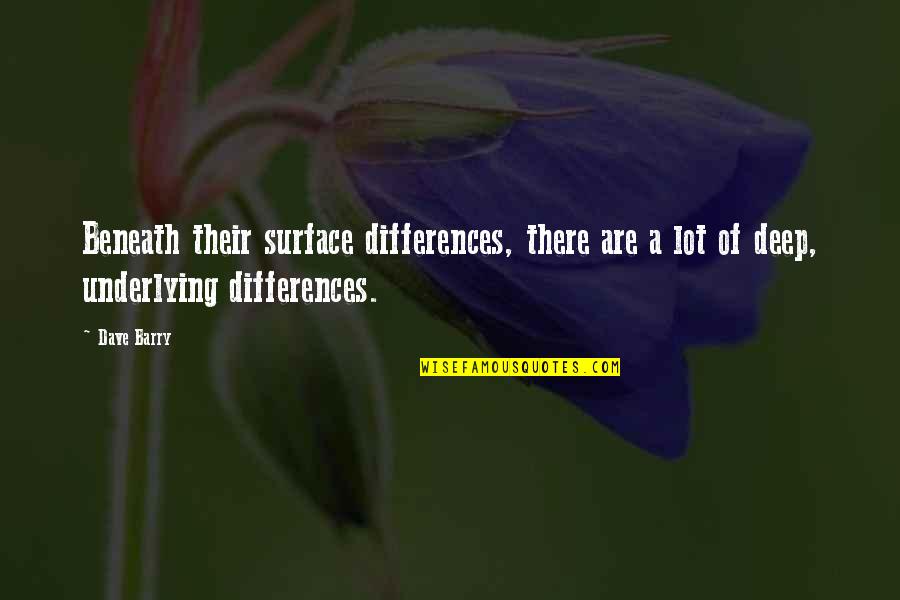 Surface Quotes By Dave Barry: Beneath their surface differences, there are a lot