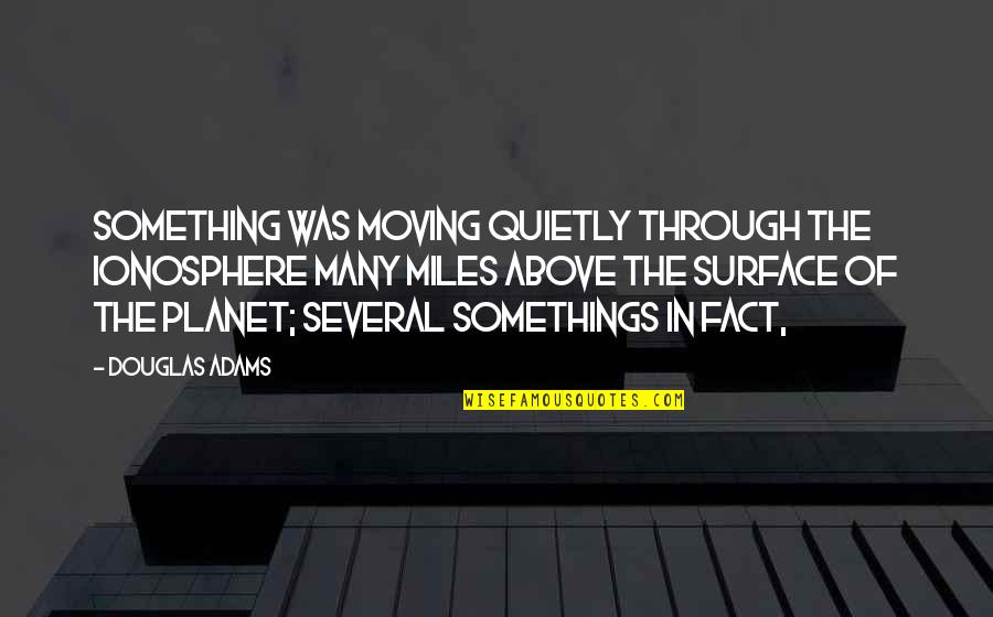 Surface Quotes By Douglas Adams: Something was moving quietly through the ionosphere many