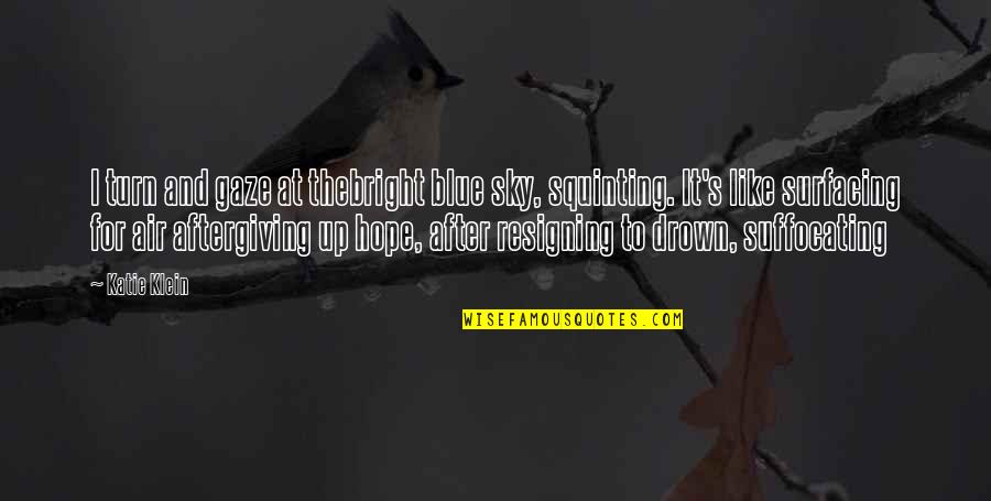 Surfacing Quotes By Katie Klein: I turn and gaze at thebright blue sky, Surfacing Quotes By Katie Klein: I turn and gaze at thebright blue sky,
