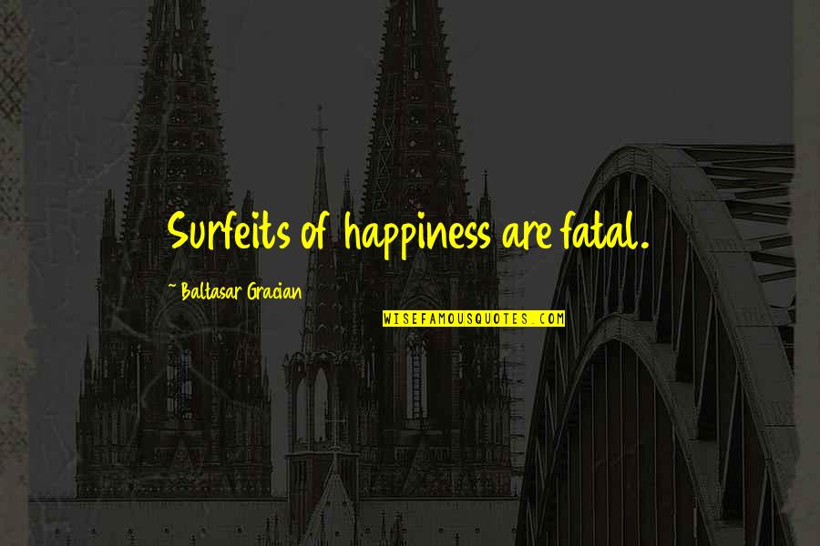 Surfeits Quotes By Baltasar Gracian: Surfeits of happiness are fatal.