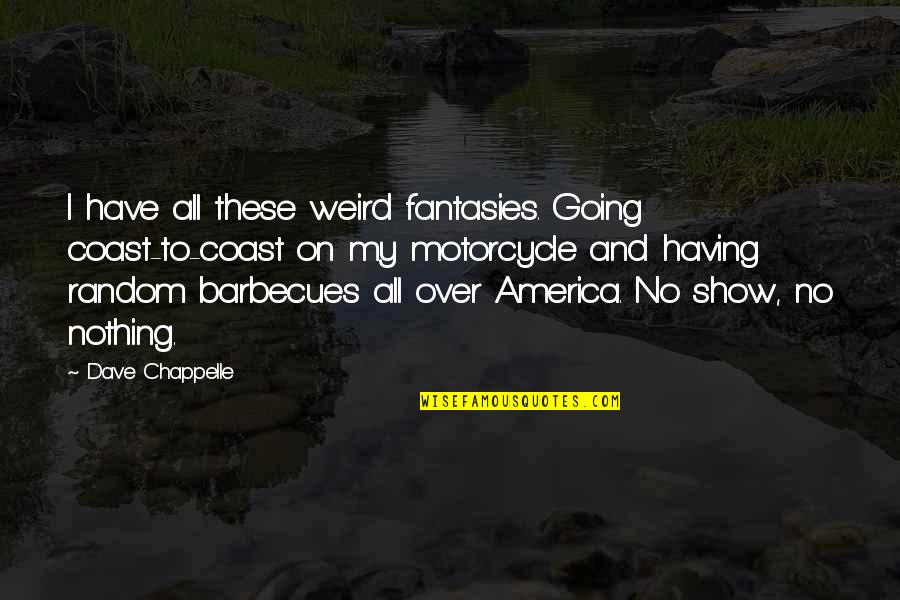 Surfeits Quotes By Dave Chappelle: I have all these weird fantasies. Going coast-to-coast