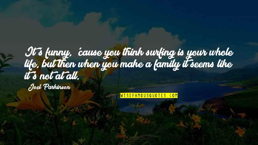 Surfing Funny Quotes By Joel Parkinson: It's funny, 'cause you think surfing is your Surfing Funny Quotes By Joel Parkinson: It's funny, 'cause you think surfing is your