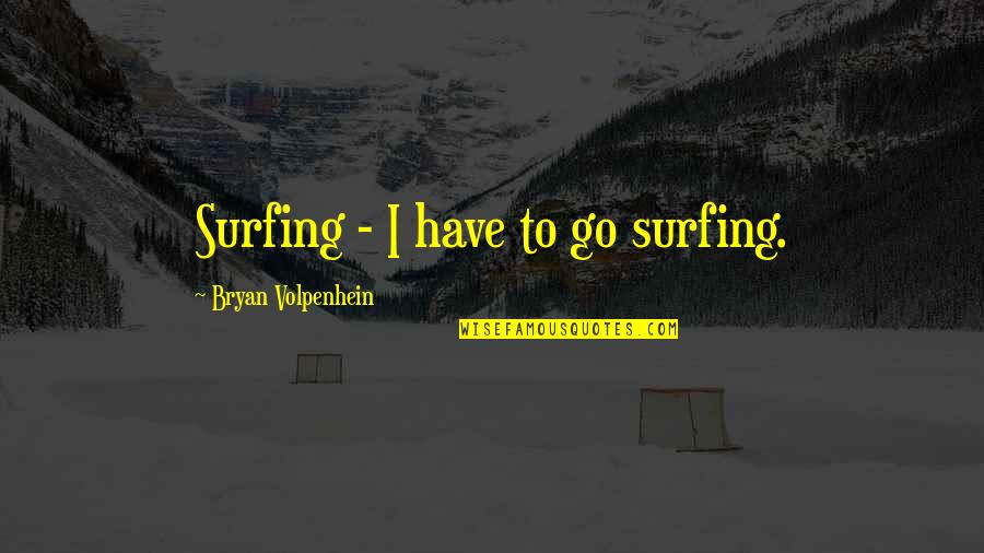 Surfing Quotes By Bryan Volpenhein: Surfing - I have to go surfing.
