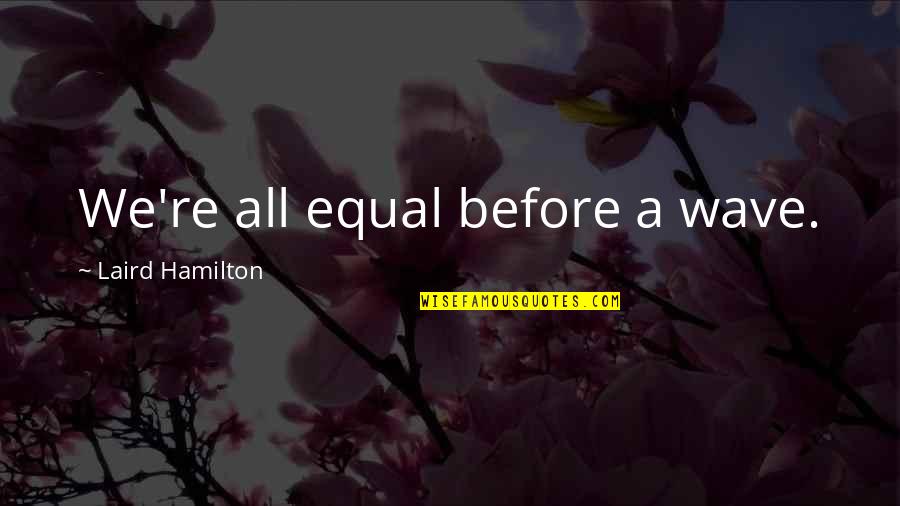 Surfing's Quotes By Laird Hamilton: We're all equal before a wave.