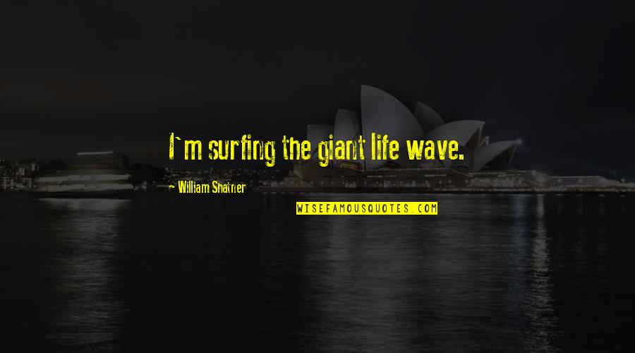 Surfing's Quotes By William Shatner: I'm surfing the giant life wave.