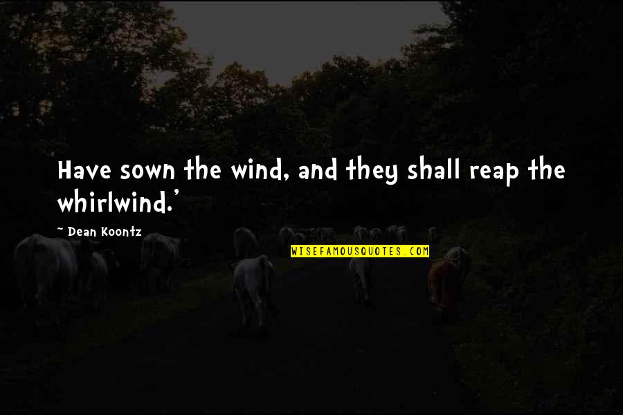 Surg Tech Quotes By Dean Koontz: Have sown the wind, and they shall reap Surg Tech Quotes By Dean Koontz: Have sown the wind, and they shall reap