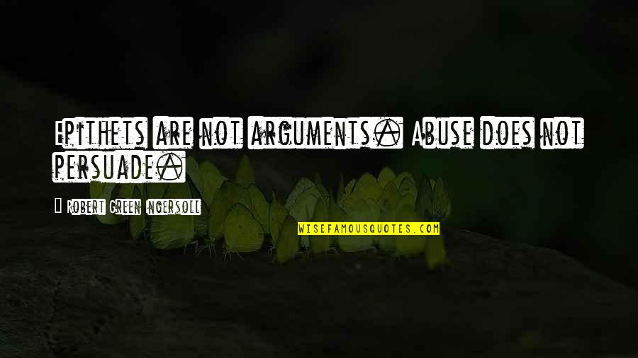 Surganova And Orchestra Quotes By Robert Green Ingersoll: Epithets are not arguments. Abuse does not persuade. Surganova And Orchestra Quotes By Robert Green Ingersoll: Epithets are not arguments. Abuse does not persuade.