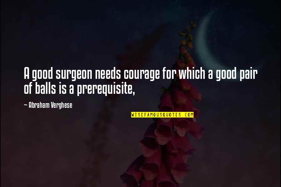 Surgeon Quotes By Abraham Verghese: A good surgeon needs courage for which a