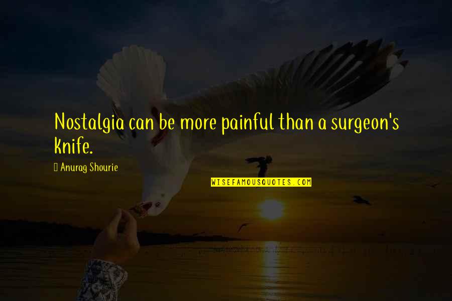 Surgeon Quotes By Anurag Shourie: Nostalgia can be more painful than a surgeon's
