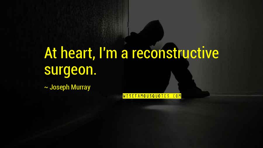 Surgeon Quotes By Joseph Murray: At heart, I'm a reconstructive surgeon.
