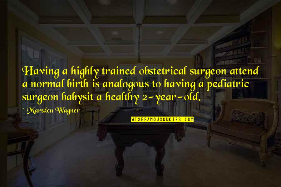 Surgeon Quotes By Marsden Wagner: Having a highly trained obstetrical surgeon attend a