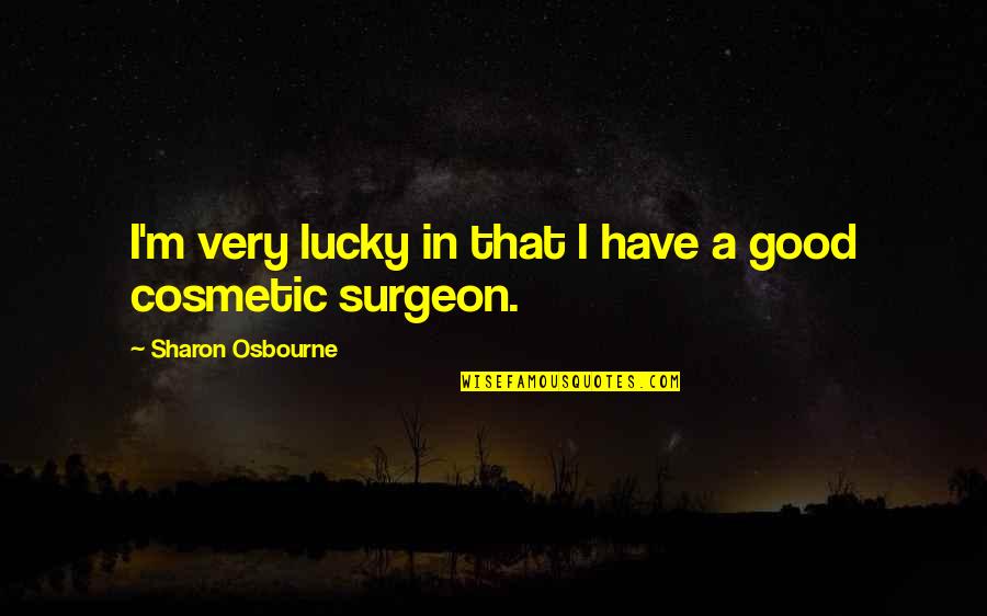 Surgeon Quotes By Sharon Osbourne: I'm very lucky in that I have a