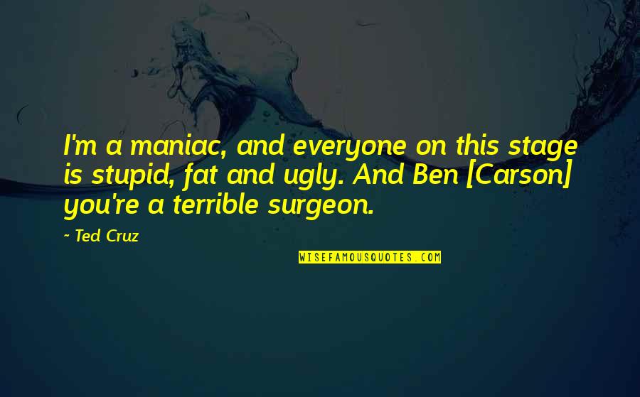 Surgeon Quotes By Ted Cruz: I'm a maniac, and everyone on this stage