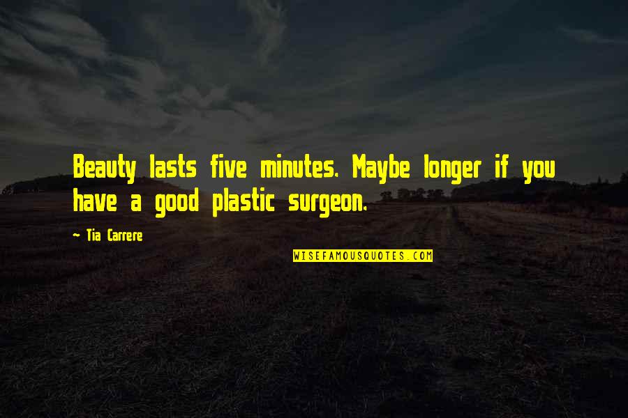 Surgeon Quotes By Tia Carrere: Beauty lasts five minutes. Maybe longer if you