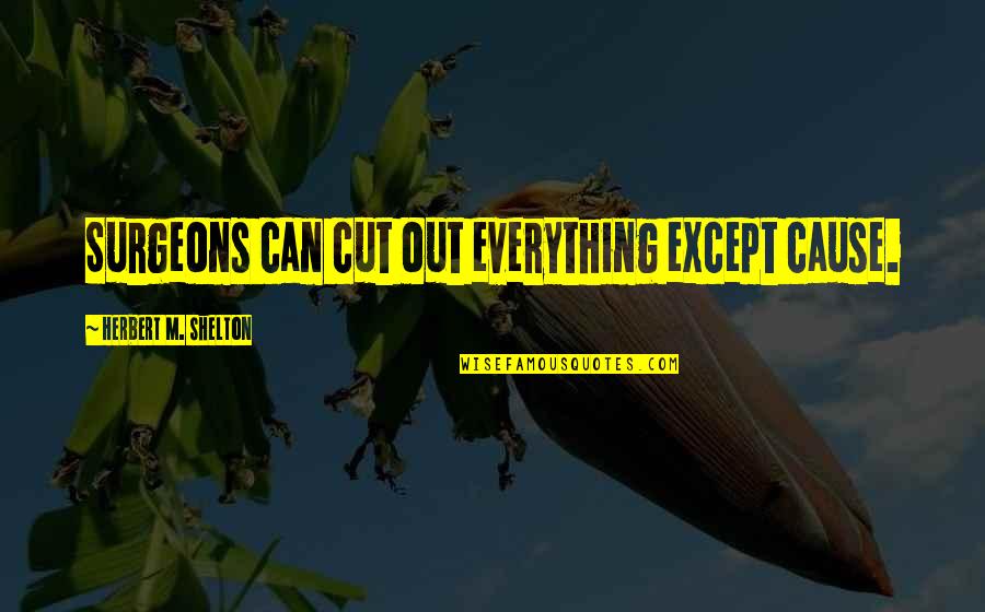 Surgeons And Surgery Quotes By Herbert M. Shelton: Surgeons can cut out everything except cause.
