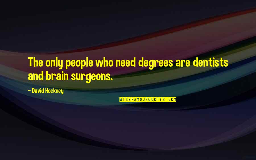 Surgeons Quotes By David Hockney: The only people who need degrees are dentists
