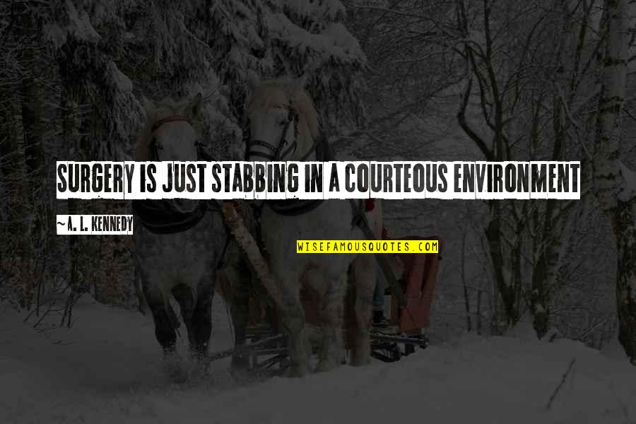 Surgery Best Quotes By A. L. Kennedy: Surgery is just stabbing in a courteous environment Surgery Best Quotes By A. L. Kennedy: Surgery is just stabbing in a courteous environment