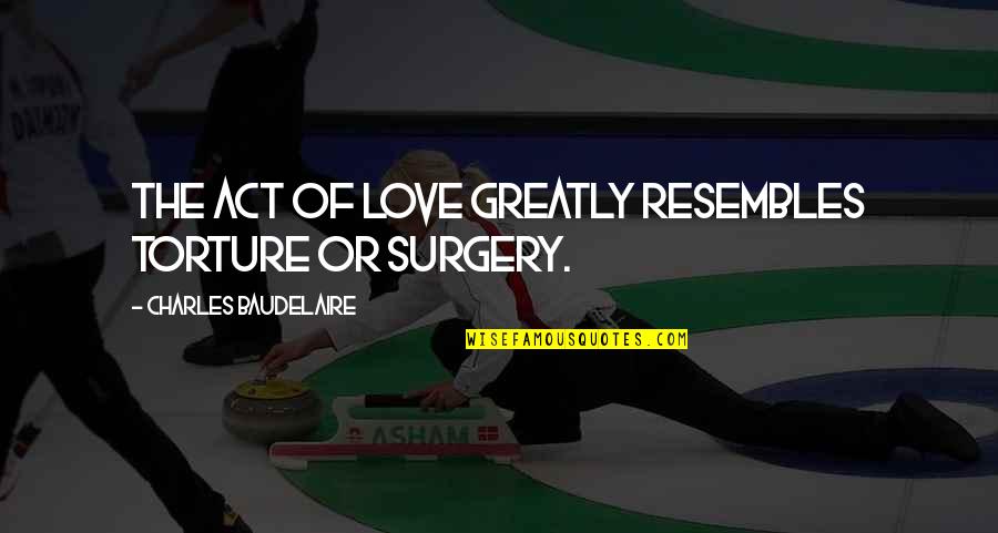 Surgery Quotes By Charles Baudelaire: The act of love greatly resembles torture or