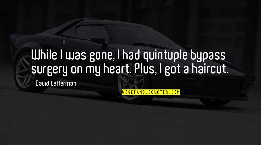 Surgery Quotes By David Letterman: While I was gone, I had quintuple bypass