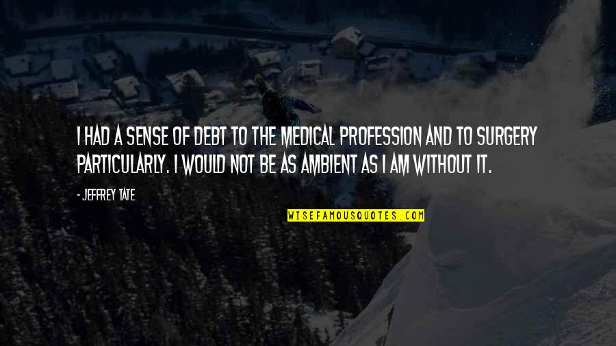 Surgery Quotes By Jeffrey Tate: I had a sense of debt to the