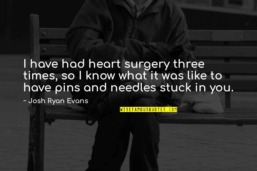 Surgery Quotes By Josh Ryan Evans: I have had heart surgery three times, so