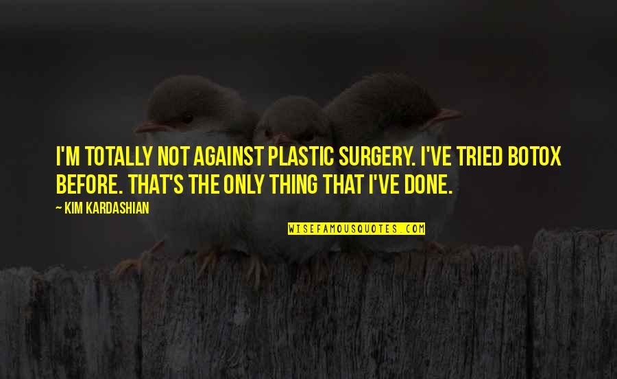 Surgery Quotes By Kim Kardashian: I'm totally not against plastic surgery. I've tried