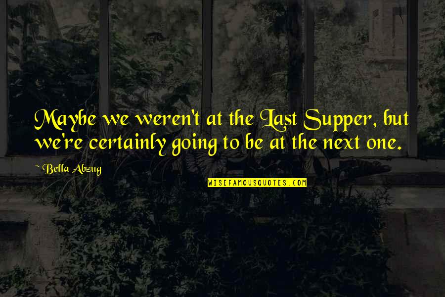 Surgery Residency Quotes By Bella Abzug: Maybe we weren't at the Last Supper, but