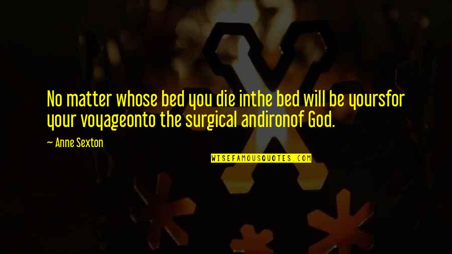 Surgical Quotes By Anne Sexton: No matter whose bed you die inthe bed
