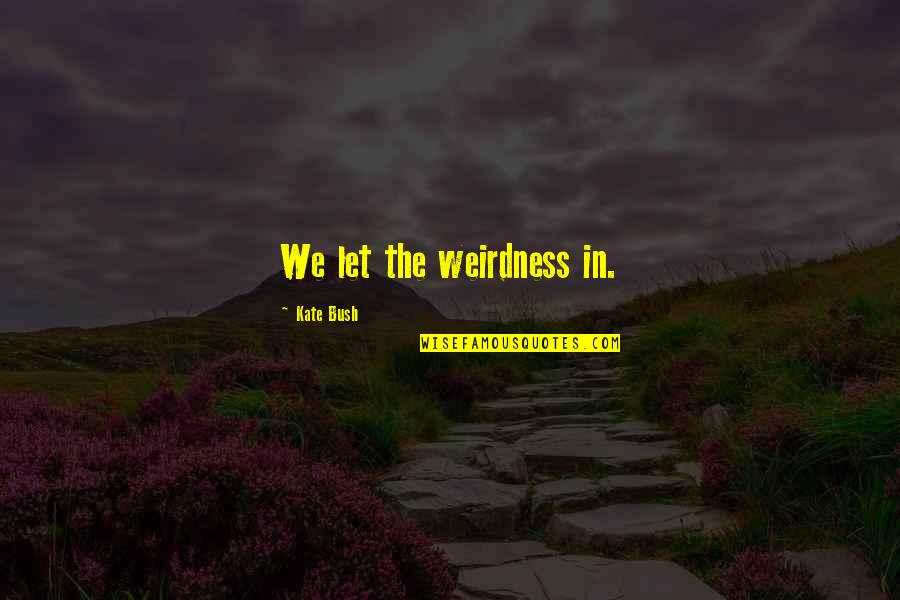 Surgical Tech Appreciation Quotes By Kate Bush: We let the weirdness in.