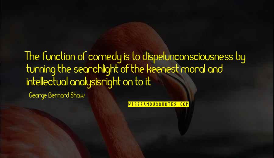 Surgical Technologists Quotes By George Bernard Shaw: The function of comedy is to dispelunconsciousness by Surgical Technologists Quotes By George Bernard Shaw: The function of comedy is to dispelunconsciousness by